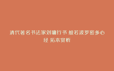 清代著名书法家刘墉行书《般若波罗密多心经》拓本赏析