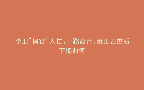 李卫“捐官”入仕,一路高升,雍正去世后下场如何?