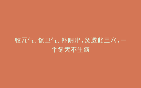 收元气、保卫气、补阴津,灸透此三穴,一个冬天不生病!