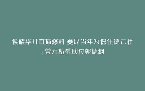侯耀华开直播爆料:姜昆当年为保住德云社,曾无私帮助过郭德纲