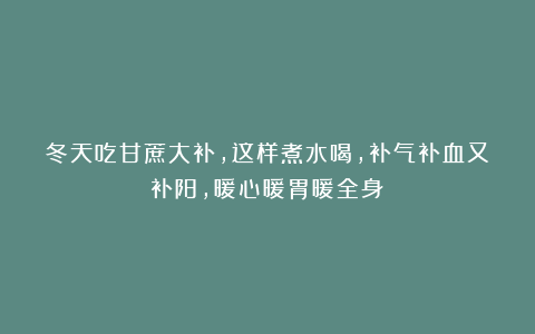 冬天吃甘蔗大补,这样煮水喝,补气补血又补阳,暖心暖胃暖全身!