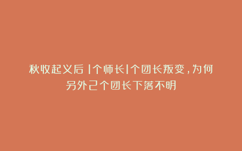 秋收起义后:1个师长1个团长叛变,为何另外2个团长下落不明?