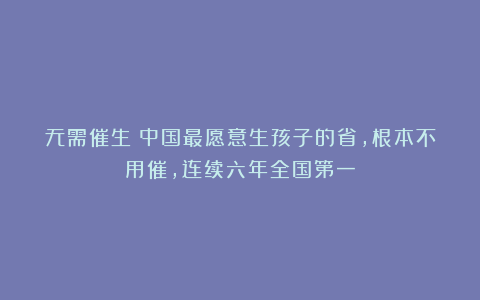 无需催生!中国最愿意生孩子的省,根本不用催,连续六年全国第一