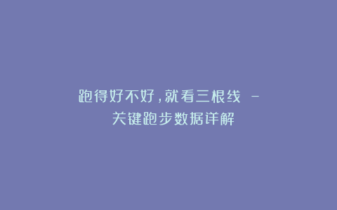跑得好不好,就看三根线 – 关键跑步数据详解