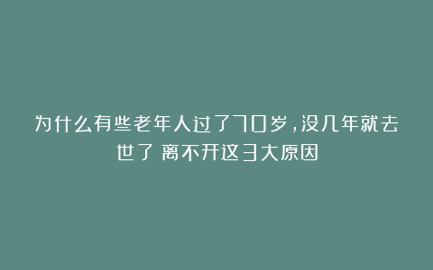 为什么有些老年人过了70岁,没几年就去世了?离不开这3大原因