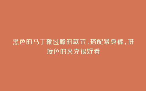 黑色的马丁靴过膝的款式,搭配紧身裤,拼接色的夹克很好看
