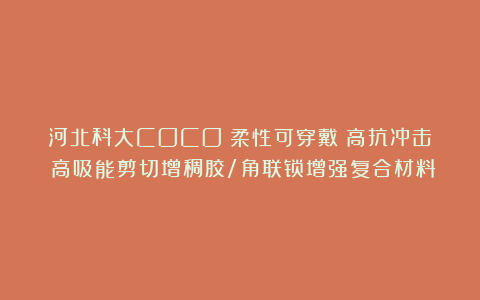 河北科大COCO:柔性可穿戴|高抗冲击|高吸能剪切增稠胶/角联锁增强复合材料