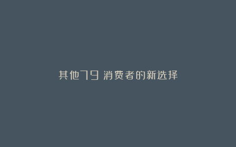 其他79%消费者的新选择