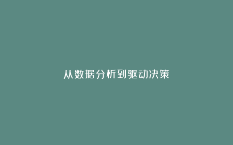 从数据分析到驱动决策