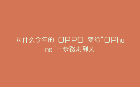 为什么今年的 OPPO 要给“OPhone”一条路走到头？