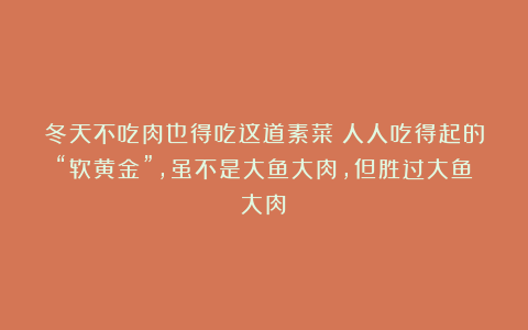冬天不吃肉也得吃这道素菜!人人吃得起的“软黄金”,虽不是大鱼大肉,但胜过大鱼大肉!
