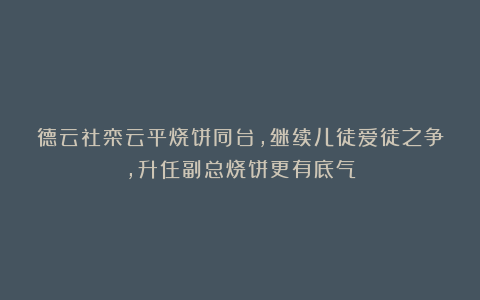 德云社栾云平烧饼同台,继续儿徒爱徒之争,升任副总烧饼更有底气