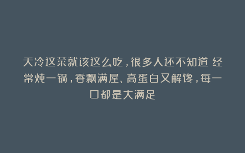 天冷这菜就该这么吃,很多人还不知道!经常炖一锅,香飘满屋、高蛋白又解馋,每一口都是大满足