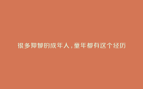 很多抑郁的成年人,童年都有这个经历