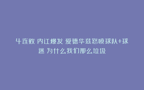 4连败!内讧爆发!爱德华兹怒喷球队+球迷:为什么我们那么垃圾!