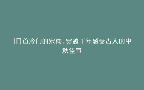 10首冷门的宋词,穿越千年感受古人的中秋佳节