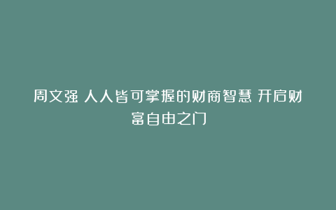 周文强:人人皆可掌握的财商智慧:开启财富自由之门