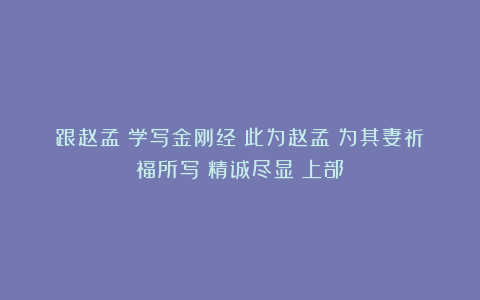 跟赵孟頫学写金刚经:此为赵孟頫为其妻祈福所写!精诚尽显!上部
