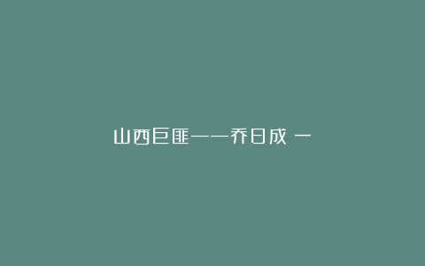 山西巨匪——乔日成(一)