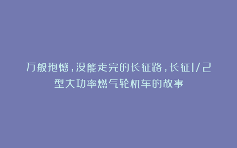 万般抱憾,没能走完的长征路,长征1/2型大功率燃气轮机车的故事