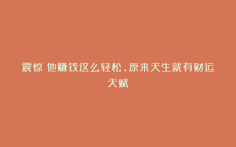 震惊:他赚钱这么轻松,原来天生就有财运天赋?
