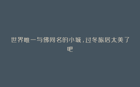 世界唯一与佛同名的小城,过冬旅居太美了吧