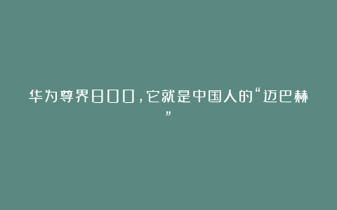 华为尊界800,它就是中国人的“迈巴赫”?