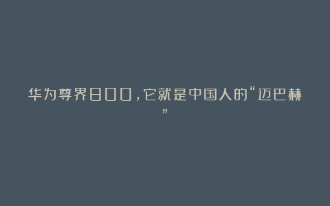 华为尊界800,它就是中国人的“迈巴赫”?