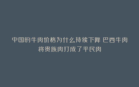 中国的牛肉价格为什么持续下降?巴西牛肉将贵族肉打成了平民肉