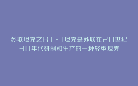 苏联坦克之BT-7坦克是苏联在20世纪30年代研制和生产的一种轻型坦克