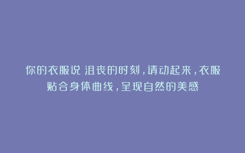 你的衣服说:沮丧的时刻,请动起来,衣服贴合身体曲线,呈现自然的美感