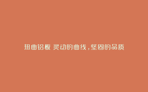 扭曲铝板:灵动的曲线,坚固的品质