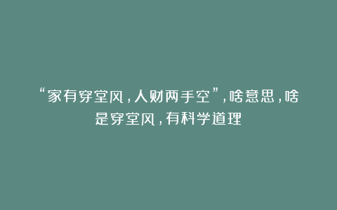 “家有穿堂风,人财两手空”,啥意思,啥是穿堂风,有科学道理?