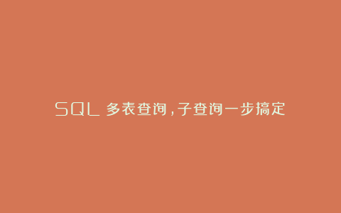SQL|多表查询,子查询一步搞定!