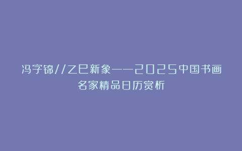 冯字锦//乙巳新象——2025中国书画名家精品日历赏析