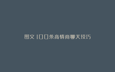 图文:100条高情商聊天技巧
