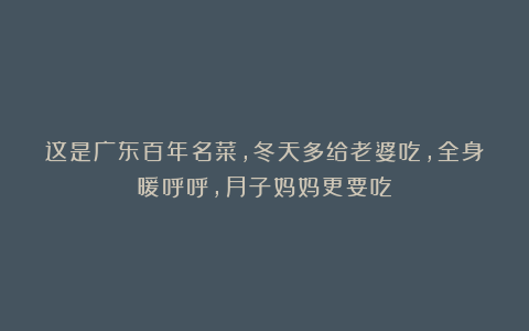 这是广东百年名菜,冬天多给老婆吃,全身暖呼呼,月子妈妈更要吃