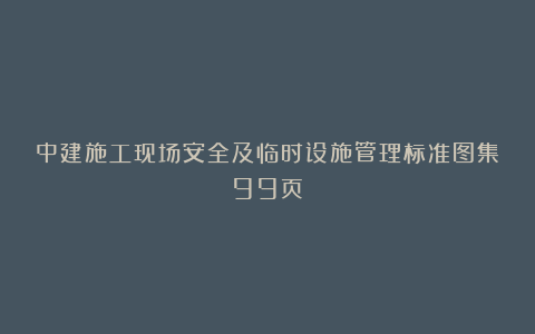 中建施工现场安全及临时设施管理标准图集99页