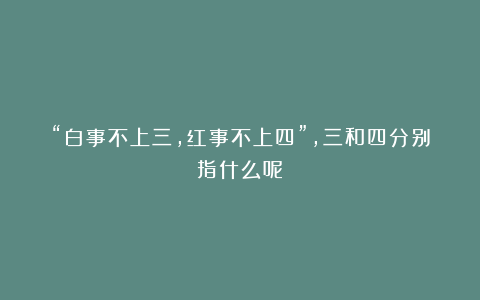 “白事不上三,红事不上四”,三和四分别指什么呢?
