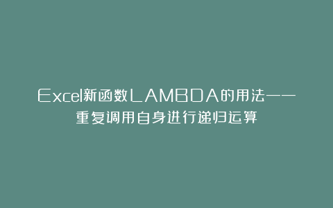 Excel新函数LAMBDA的用法——重复调用自身进行递归运算