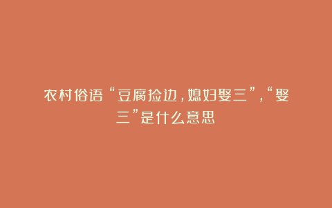 农村俗语:“豆腐捡边,媳妇娶三”,“娶三”是什么意思?