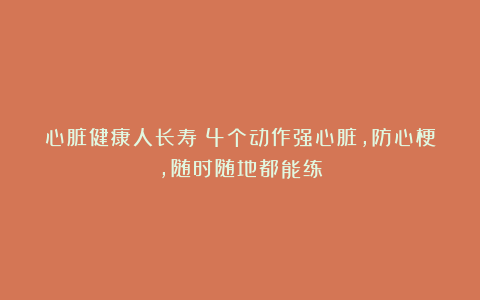心脏健康人长寿!4个动作强心脏,防心梗,随时随地都能练