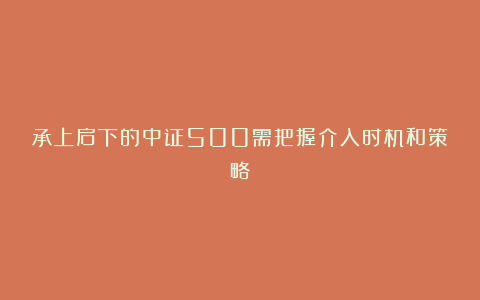 承上启下的中证500需把握介入时机和策略