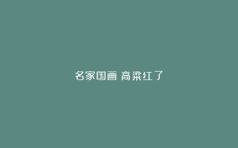 名家国画《高粱红了》