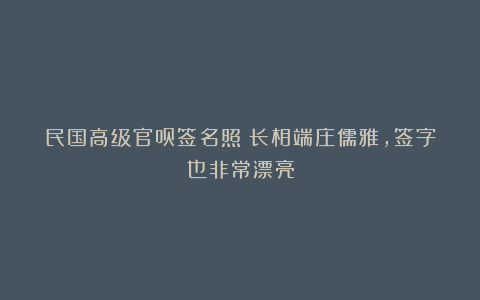 民国高级官员签名照:长相端庄儒雅,签字也非常漂亮