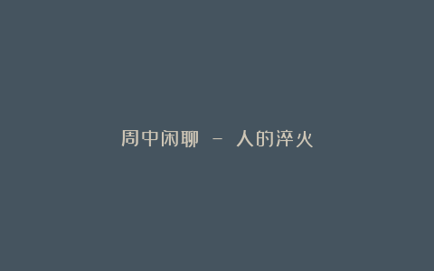 周中闲聊 – 人的淬火