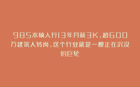 985本硕入行13年月薪3K,超600万建筑人转岗,这个行业就是一艘正在沉没的巨轮