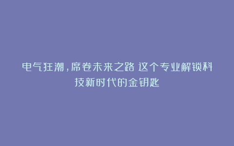 电气狂潮,席卷未来之路!这个专业解锁科技新时代的金钥匙!