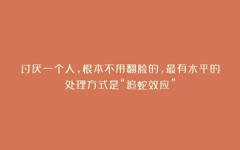 讨厌一个人,根本不用翻脸的,最有水平的处理方式是“追蛇效应”