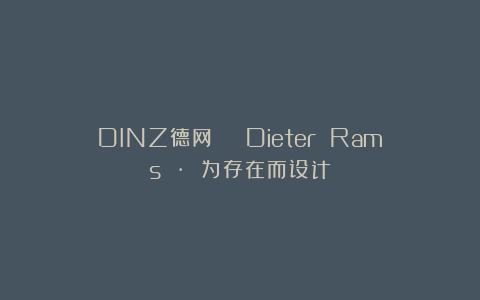 DINZ德网 | Dieter Rams · 为存在而设计
